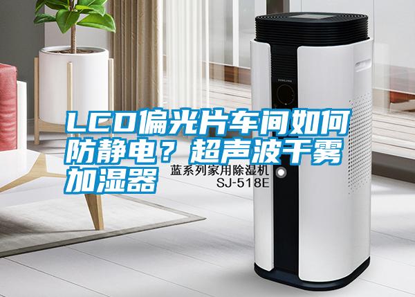 LCD偏光片車間如何防靜電？超聲波干霧加濕器