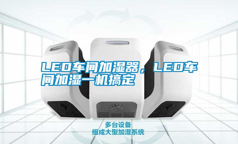 LED車間加濕器，LED車間加濕一機(jī)搞定