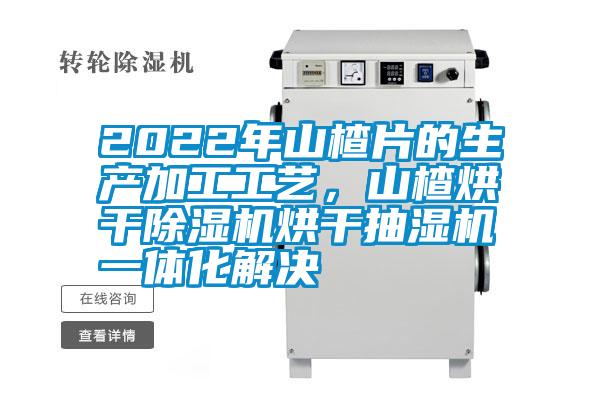 2022年山楂片的生產(chǎn)加工工藝，山楂烘干除濕機(jī)烘干抽濕機(jī)一體化解決