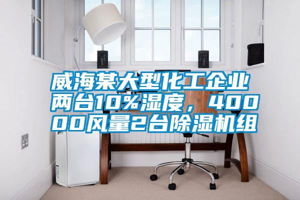 威海某大型化工企業(yè)兩臺10%濕度，40000風量2臺除濕機組