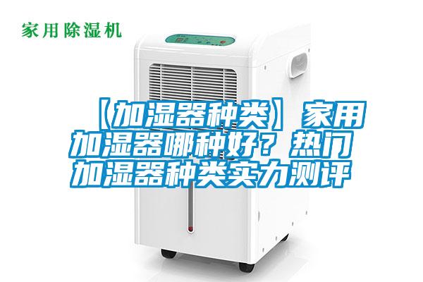 【加濕器種類】家用加濕器哪種好？熱門加濕器種類實(shí)力測(cè)評(píng)