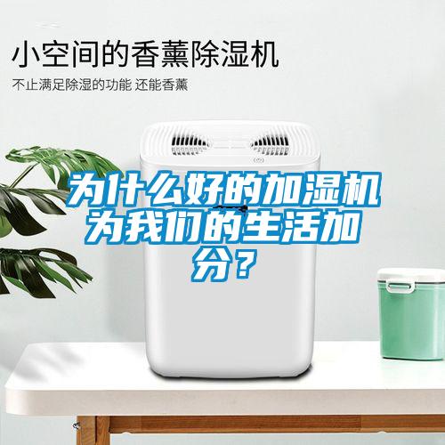 為什么好的加濕機(jī)為我們的生活加分？