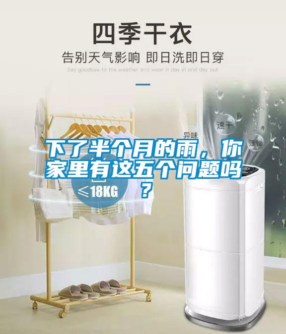 下了半個(gè)月的雨，你家里有這五個(gè)問(wèn)題嗎？