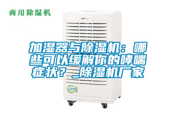 加濕器與除濕機(jī)：哪些可以緩解你的哮喘癥狀？_除濕機(jī)廠家