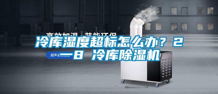 冷庫濕度超標怎么辦？2一8℃冷庫除濕機