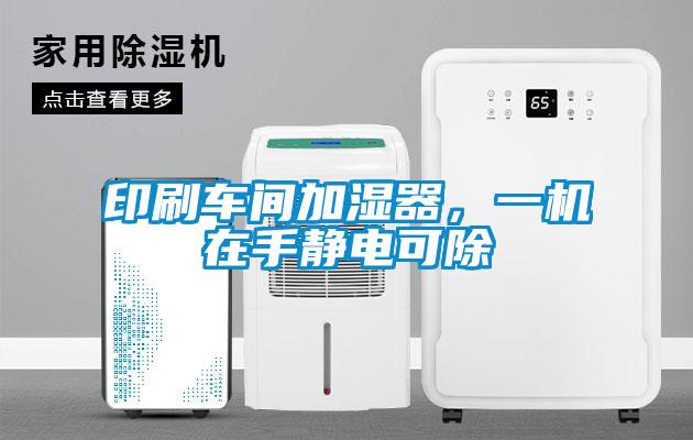 印刷車間加濕器，一機在手靜電可除