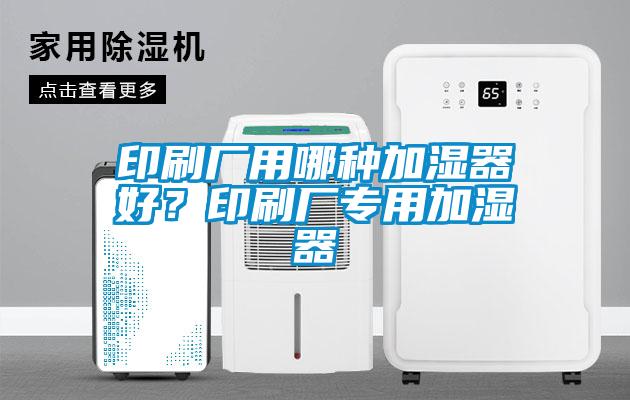 印刷廠用哪種加濕器好？印刷廠專用加濕器