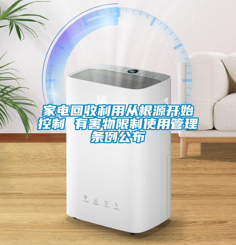 家電回收利用從根源開(kāi)始控制 有害物限制使用管理?xiàng)l例公布