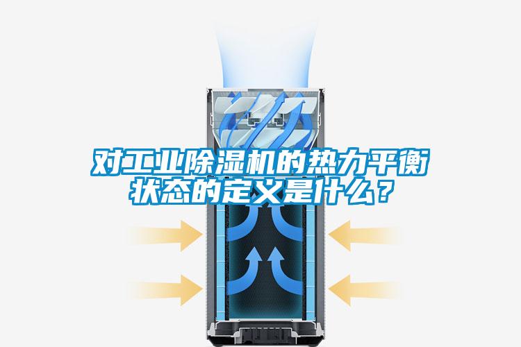 對工業(yè)除濕機的熱力平衡狀態(tài)的定義是什么？