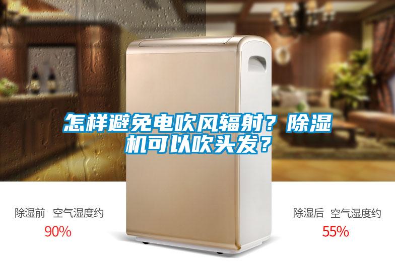 怎樣避免電吹風(fēng)輻射？除濕機(jī)可以吹頭發(fā)？