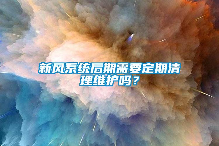 新風(fēng)系統(tǒng)后期需要定期清理維護嗎？