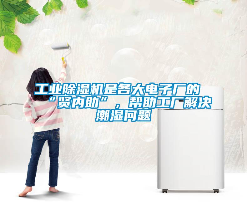 工業(yè)除濕機是各大電子廠的“賢內(nèi)助”，幫助工廠解決潮濕問題