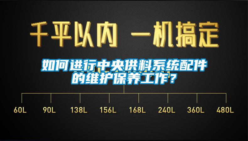 如何進行中央供料系統(tǒng)配件的維護保養(yǎng)工作？