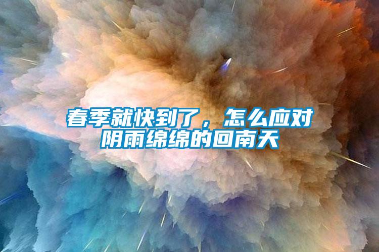 春季就快到了，怎么應(yīng)對陰雨綿綿的回南天