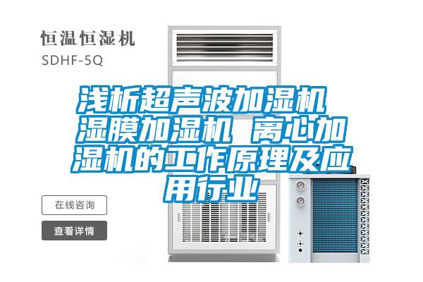 淺析超聲波加濕機 濕膜加濕機 離心加濕機的工作原理及應用行業(yè)