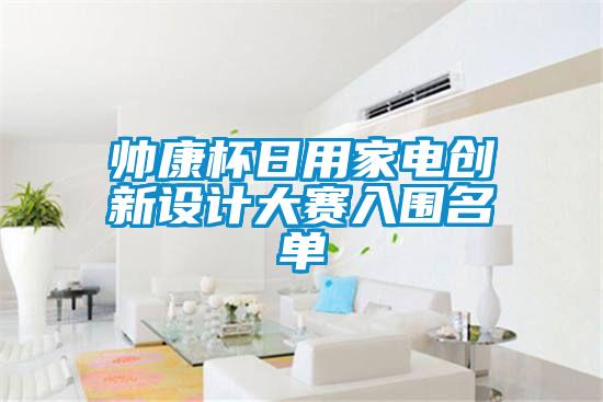 帥康杯日用家電創(chuàng)新設(shè)計(jì)大賽入圍名單