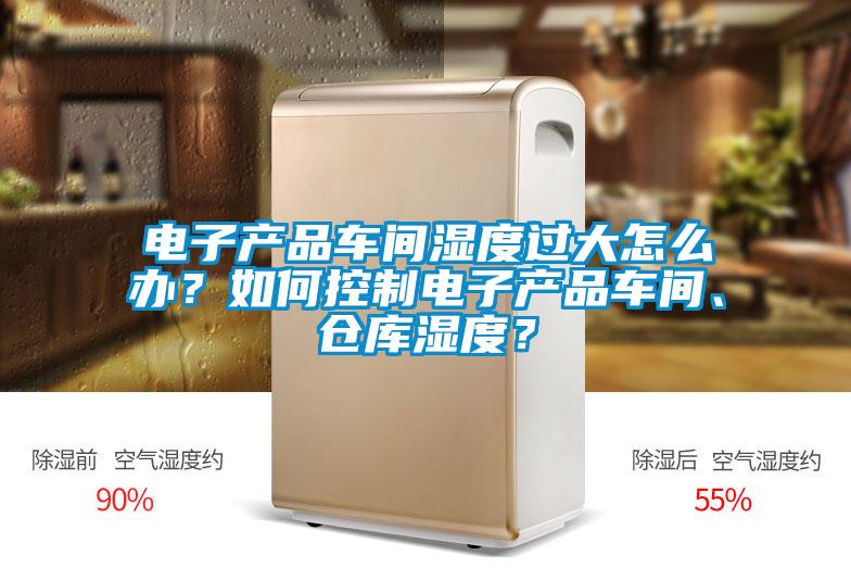 電子產品車間濕度過大怎么辦？如何控制電子產品車間、倉庫濕度？