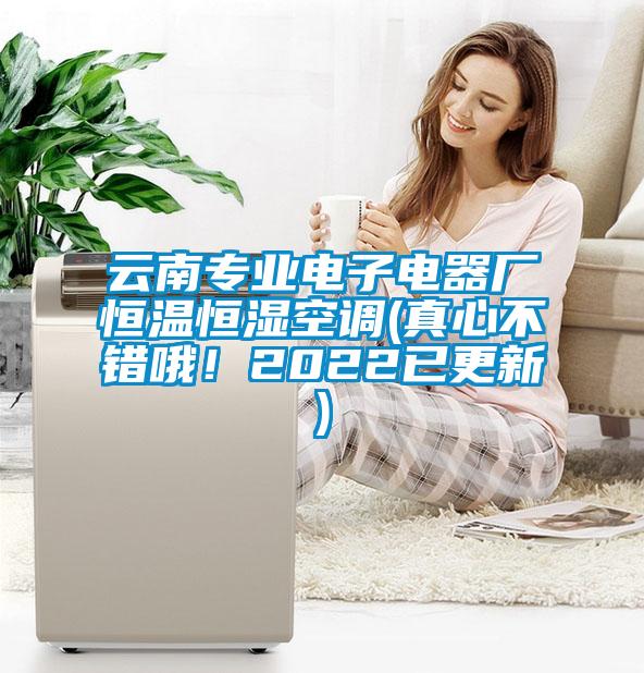 云南專業(yè)電子電器廠恒溫恒濕空調(diào)(真心不錯(cuò)哦！2022已更新)