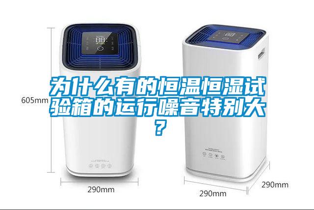 為什么有的恒溫恒濕試驗箱的運行噪音特別大？