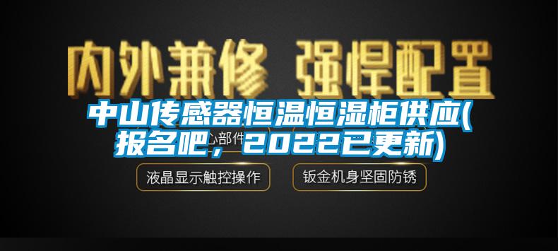 中山傳感器恒溫恒濕柜供應(yīng)(報名吧，2022已更新)