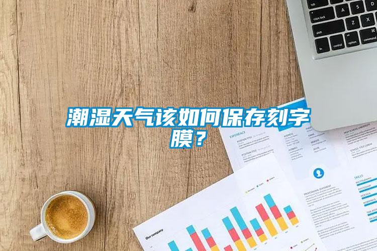 潮濕天氣該如何保存刻字膜？