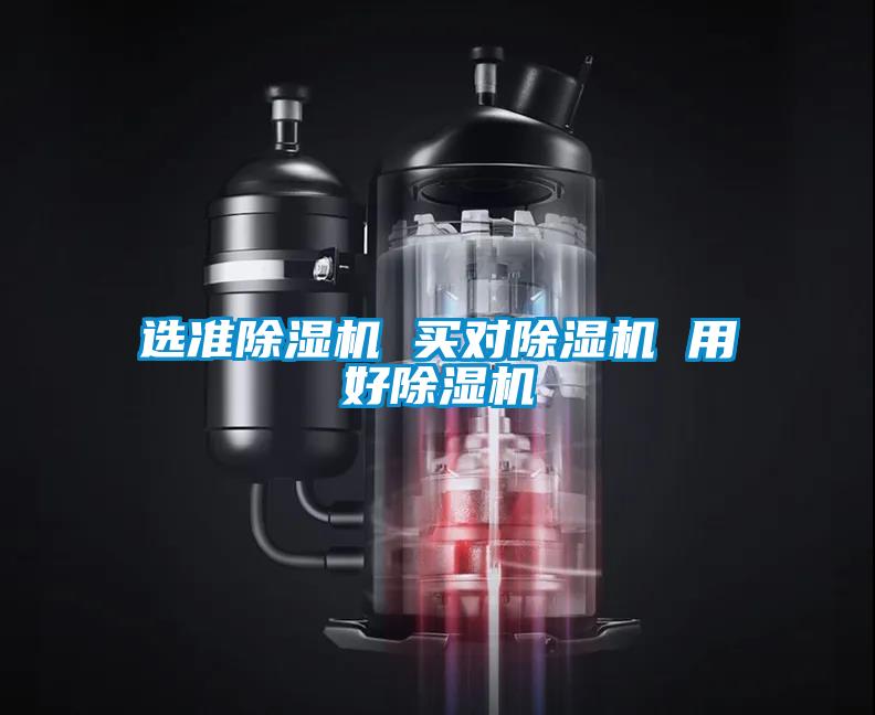 選準(zhǔn)除濕機(jī) 買對(duì)除濕機(jī) 用好除濕機(jī)