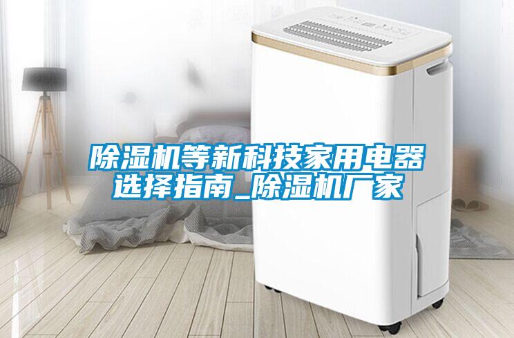 除濕機等新科技家用電器選擇指南_除濕機廠家