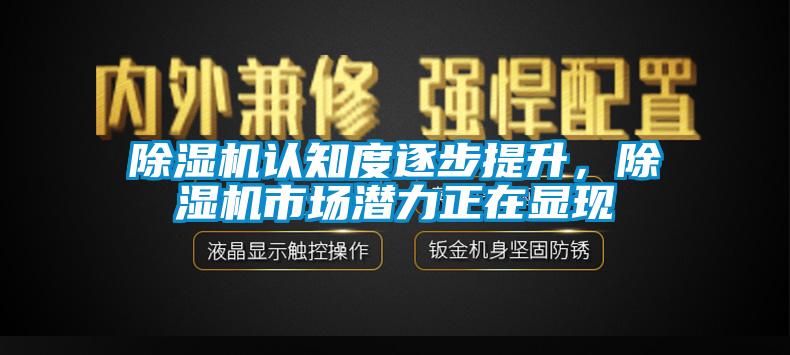 除濕機認(rèn)知度逐步提升，除濕機市場潛力正在顯現(xiàn)