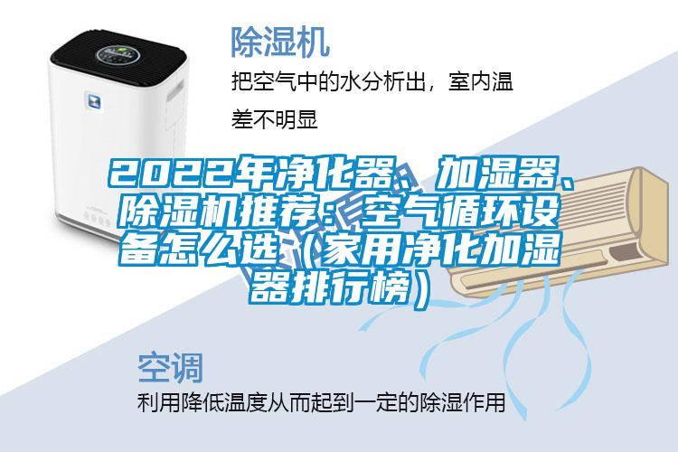 2022年凈化器、加濕器、除濕機(jī)推薦：空氣循環(huán)設(shè)備怎么選（家用凈化加濕器排行榜）