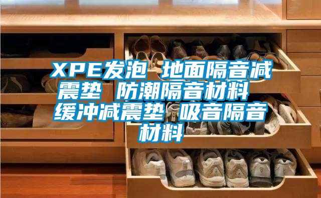 XPE發(fā)泡 地面隔音減震墊 防潮隔音材料 緩沖減震墊 吸音隔音材料