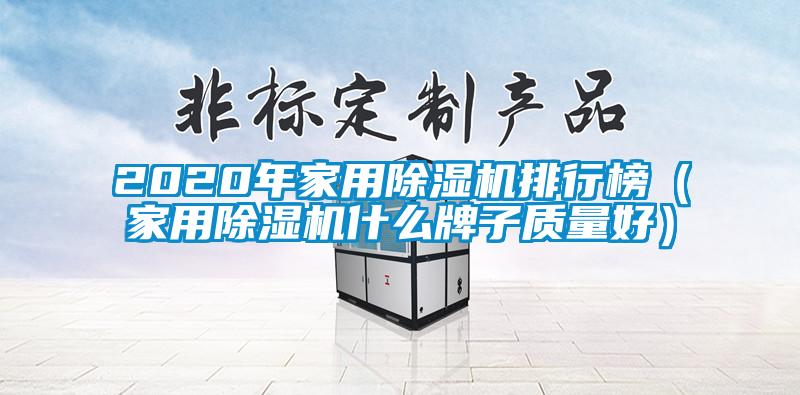 2020年家用除濕機(jī)排行榜（家用除濕機(jī)什么牌子質(zhì)量好）