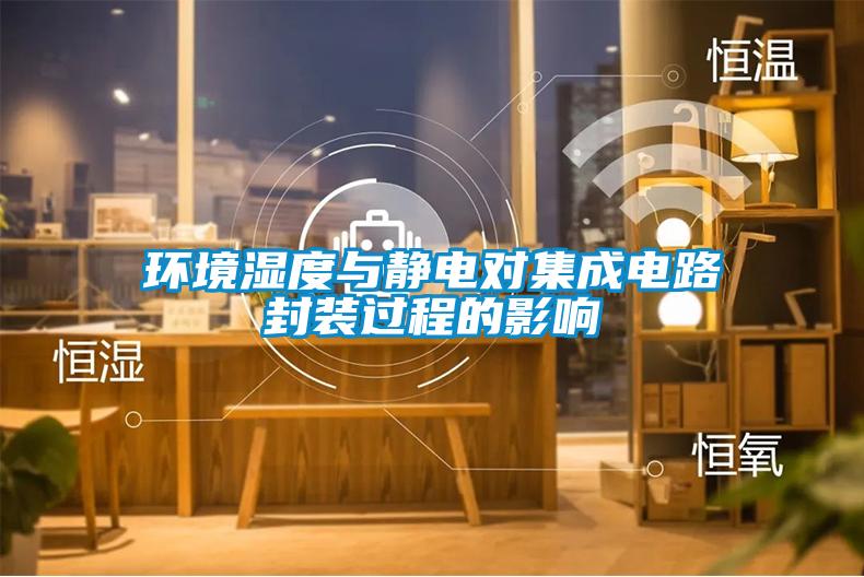 環(huán)境濕度與靜電對集成電路封裝過程的影響