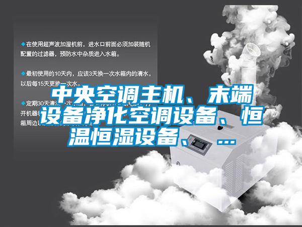 中央空調(diào)主機、末端設(shè)備凈化空調(diào)設(shè)備、恒溫恒濕設(shè)備、 ...