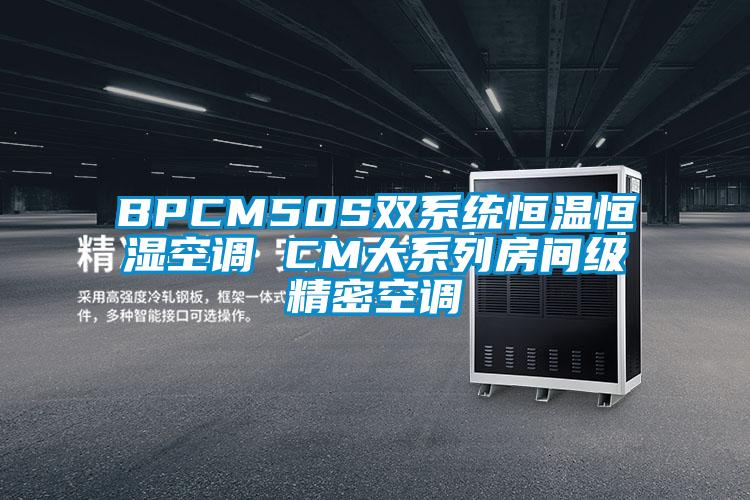 BPCM50S雙系統(tǒng)恒溫恒濕空調 CM大系列房間級精密空調