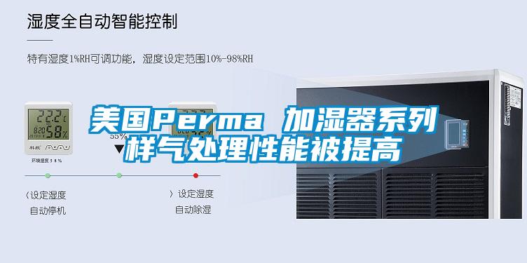 美國Perma 加濕器系列樣氣處理性能被提高