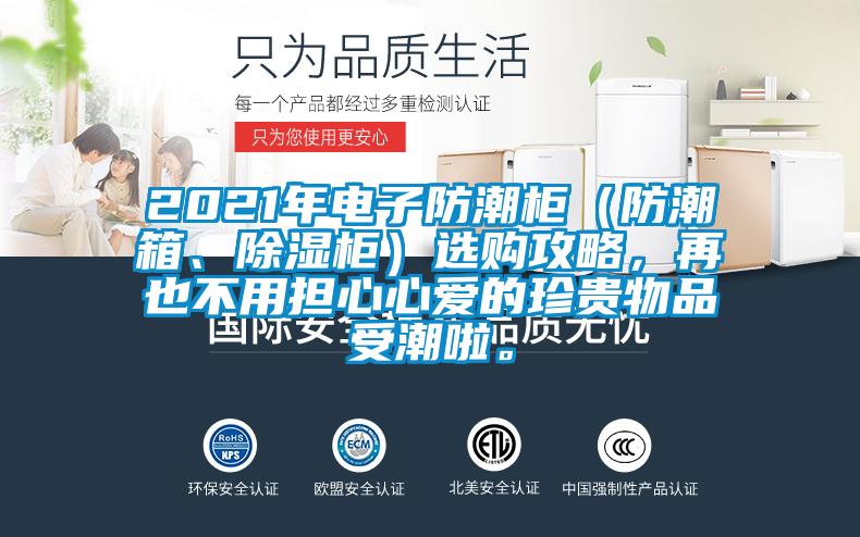 2021年電子防潮柜（防潮箱、除濕柜）選購攻略，再也不用擔(dān)心心愛的珍貴物品受潮啦。