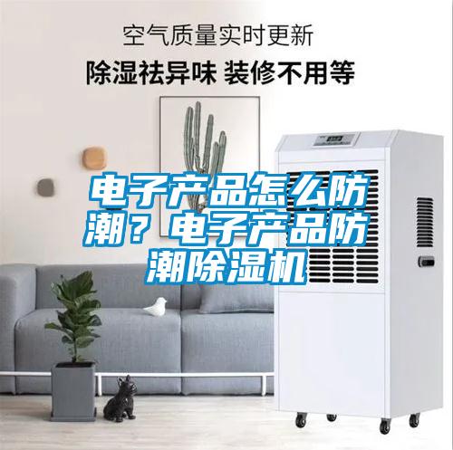 電子產品怎么防潮？電子產品防潮除濕機