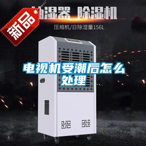 電視機受潮后怎么處理