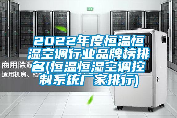 2022年度恒溫恒濕空調(diào)行業(yè)品牌榜排名(恒溫恒濕空調(diào)控制系統(tǒng)廠家排行)