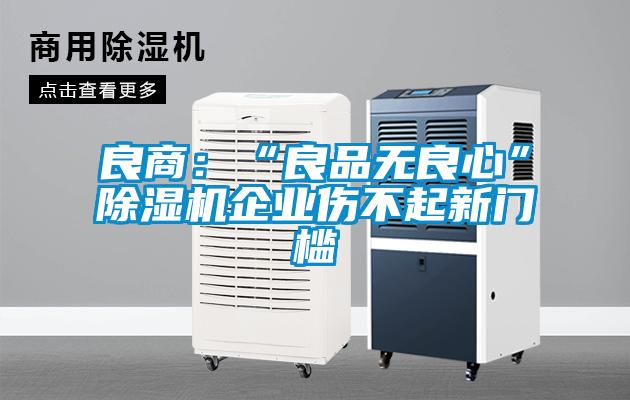 良商：“良品無良心”除濕機(jī)企業(yè)傷不起新門檻