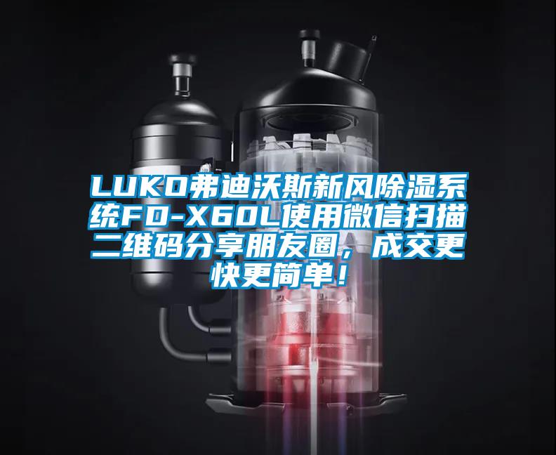 LUKO弗迪沃斯新風(fēng)除濕系統(tǒng)FD-X60L使用微信掃描二維碼分享朋友圈，成交更快更簡單！