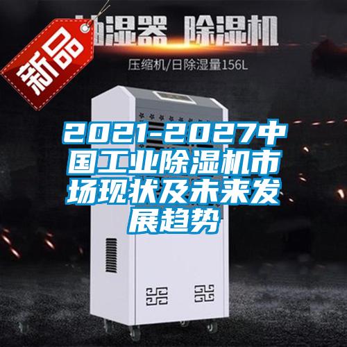 2021-2027中國工業(yè)除濕機(jī)市場現(xiàn)狀及未來發(fā)展趨勢