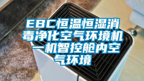 EBC恒溫恒濕消毒凈化空氣環(huán)境機(jī) 一機(jī)智控艙內(nèi)空氣環(huán)境