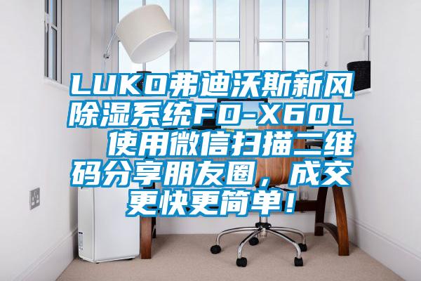 LUKO弗迪沃斯新風(fēng)除濕系統(tǒng)FD-X60L  使用微信掃描二維碼分享朋友圈，成交更快更簡單！