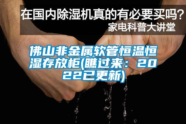 佛山非金屬軟管恒溫恒濕存放柜(瞧過(guò)來(lái)：2022已更新)