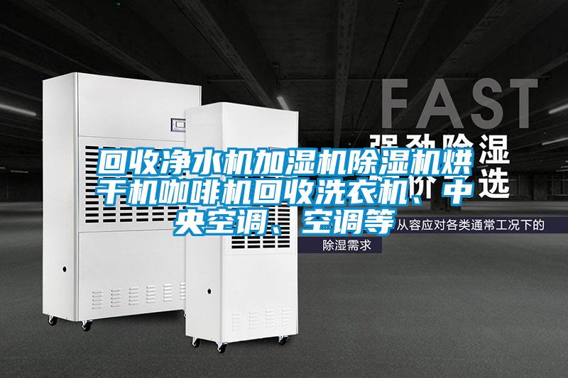 回收凈水機加濕機除濕機烘干機咖啡機回收洗衣機、中央空調、空調等