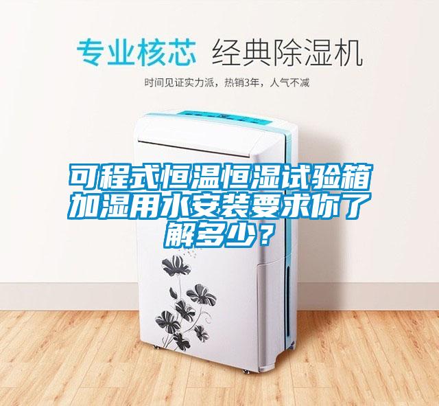 可程式恒溫恒濕試驗箱加濕用水安裝要求你了解多少？