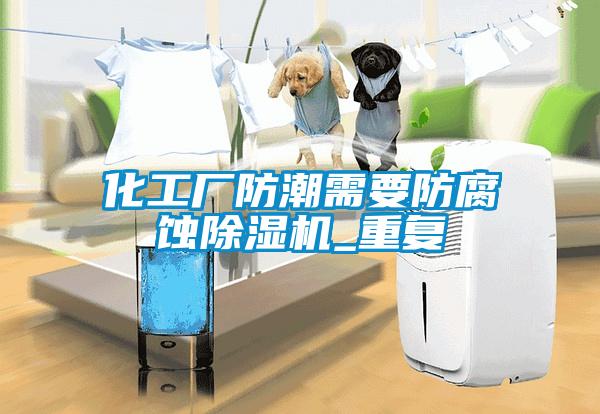 化工廠防潮需要防腐蝕除濕機_重復(fù)