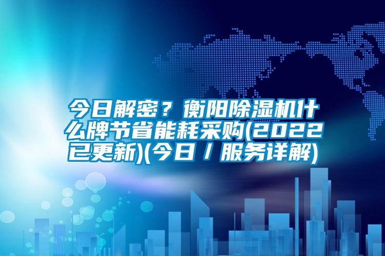 今日解密？衡陽除濕機(jī)什么牌節(jié)省能耗采購(2022已更新)(今日／服務(wù)詳解)