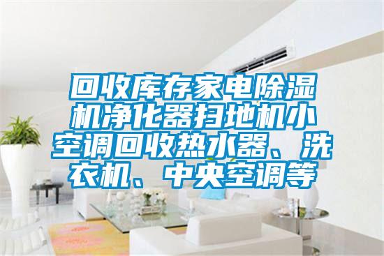 回收庫存家電除濕機凈化器掃地機小空調回收熱水器、洗衣機、中央空調等